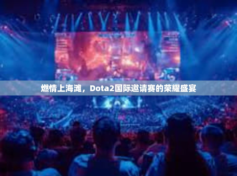 燃情上海滩，Dota2国际邀请赛的荣耀盛宴