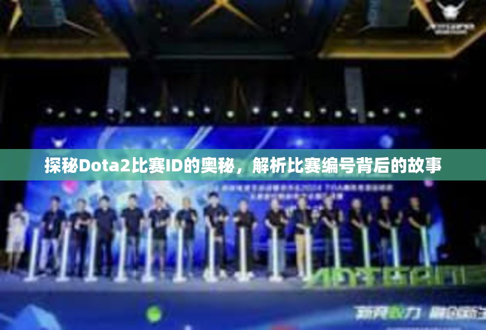 探秘Dota2比赛ID的奥秘，解析比赛编号背后的故事