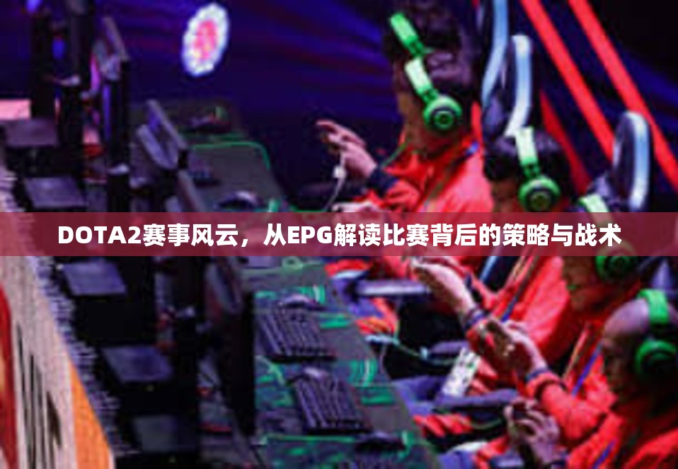 DOTA2赛事风云，从EPG解读比赛背后的策略与战术